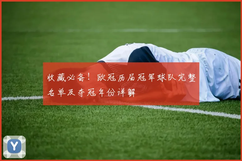 收藏必备！欧冠历届冠军球队完整名单及夺冠年份详解