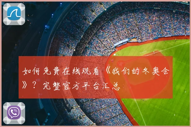 如何免费在线观看《我们的冬奥会》？完整官方平台汇总