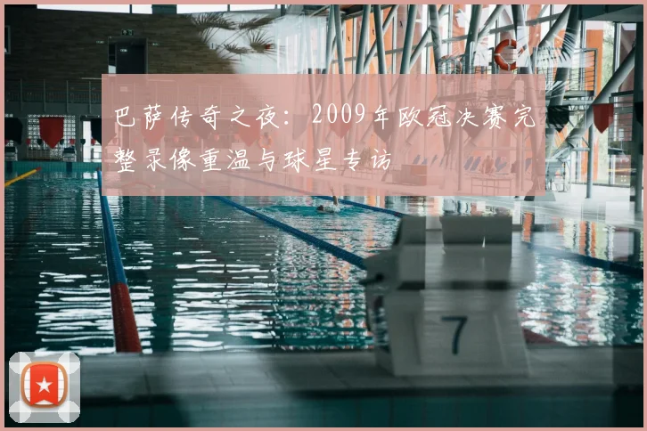 巴萨传奇之夜：2009年欧冠决赛完整录像重温与球星专访