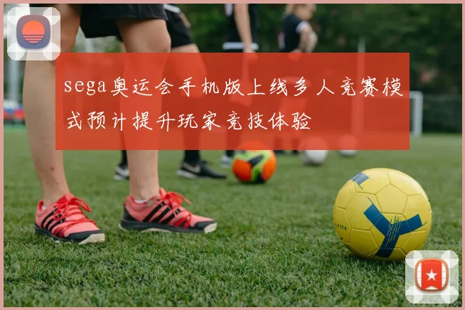 sega奥运会手机版上线多人竞赛模式预计提升玩家竞技体验