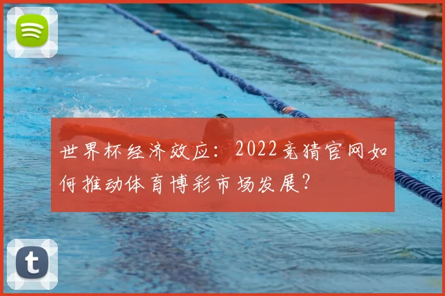 世界杯经济效应：2022竞猜官网如何推动体育博彩市场发展？