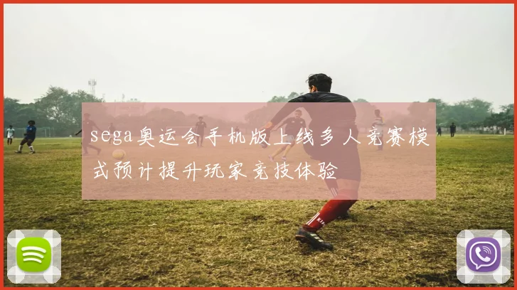 sega奥运会手机版上线多人竞赛模式预计提升玩家竞技体验