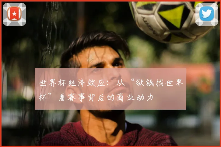 世界杯经济效应：从“欲钱找世界杯”看赛事背后的商业动力